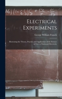 Electrical Experiments: Illustrating the Theory, Practice, and Application of the Science of Free or Frictional Electricity; Containing the Methods of Making and Managing Electrical Apparatus of Every 1014582113 Book Cover
