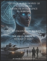 The Ethical Philosophy of Autonomous Artificial Intelligence in Warfare: The Pentagon’s New Recruit: AI. The First Question—Should It Exist? B0F38BQQBT Book Cover
