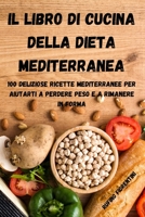 Il Libro Di Cucina Della Dieta Mediterranea: 100 Deliziose Ricette Mediterranee Per Aiutarti a Perdere Peso E a Rimanere in Forma 1803505516 Book Cover