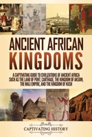 Ancient African Kingdoms: A Captivating Guide to Civilizations of Ancient Africa Such as the Land of Punt, Carthage, the Kingdom of Aksum, the Mali Empire, and the Kingdom of Kush 1647489245 Book Cover