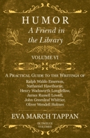 Humor - A Friend in the Library: Volume VI - A Practical Guide to the Writings of Ralph Waldo Emerson, Nathaniel Hawthorne, Henry Wadsworth Longfellow, ... Oliver Wendell Holmes - In Twelve Volumes 1528702352 Book Cover