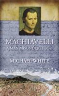 Machiavelli: A Man Misunderstood 0316724769 Book Cover