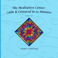 Calm & Centered in 10 Minutes the Meditative Center Volume Two: Exceptionally Beautiful Birthday Gift, in Novelty & More, Brief Meditations, Calming Books for Adhd, Calming Books for Kids, Gifts for M 154283788X Book Cover