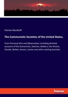 The Communistic Societies of the United States,: From Personal Visit and Observation; including detailed accounts of the Economists, Zoarites, ... Aurora, Icarian and other existing Societies 3348017866 Book Cover