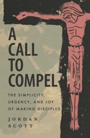 A Call to Compel: The Simplicity, Urgency, and Joy of Making Disciples B08CWM9SHR Book Cover