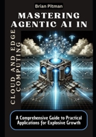 Mastering Agentic AI in Cloud and Edge Computing: A Comprehensive Guide to Practical Applications for Explosive Growth B0F131VJHC Book Cover