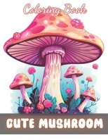Cute Mushroom Coloring Book: Calming and Adorable Designs for All Ages B0CS3NGFNC Book Cover