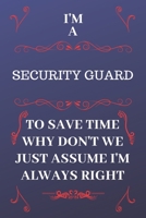 I'm A Security Guard To Save Time Why Don't We Just Assume I'm Always Right: Perfect Gag Gift For A Security Guard Who Happens To Be Always Be Right! ... Format | Office | Birthday | Christmas | Xmas 1676878416 Book Cover