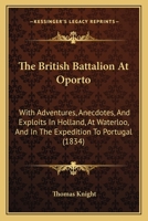 The British Battalion At Oporto: With Adventures, Anecdotes, And Exploits In Holland, At Waterloo, And In The Expedition To Portugal 1165663503 Book Cover