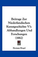 Beitrage Zur Niederlandischen Kunstgeschichte V1: Abhandlungen Und Forschungen (1882) 1160319790 Book Cover