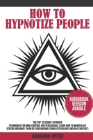 HOW TO HYPNOTIZE PEOPLE: The Top 10 Secret Hypnosis Techniques for Mind Control and Persuasion. Learn How to Manipulate Others and Make Them Do Your Bidding | Dark Psychology and NLP Content B089M424J4 Book Cover