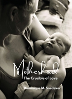 Motherhood: The Crucible of Love B09VWKJS55 Book Cover