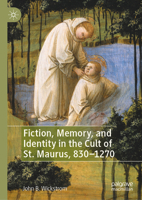 Fiction, Memory, and Identity in the Cult of St. Maurus, 830–1270 303086944X Book Cover