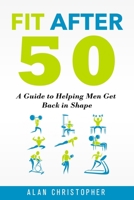 Fit After 50: A Guide to Helping Men Get Back in Shape B08LNFVWMJ Book Cover