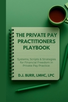 The Private Pay Practitioners Playbook: Systems, Scripts & Strategies for Financial Freedom in Private Pay Practice B0FNQYY2JK Book Cover