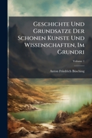 Geschichte Und Grundsatze Der Schonen Kunste Und Wissenschaften, Im Grundri: Welches Auer Allgemeinen Betrachtungen, Die Geschichte Und Grundsatze Der 1246323761 Book Cover