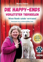 Die Happy-Ends Verletzter Tierseelen: Wenn Hunde wieder vertrauen - Mutmachende Storys verhaltensauffälliger Hunde (German Edition) 3384432665 Book Cover