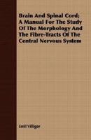 Brain and Spinal Cord; A Manual for the Study of the Morphology and the Fibre-Tracts of the Central Nervous System 1406725854 Book Cover