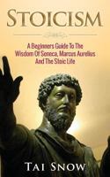 Stoicism: A Beginners Guide to the Wisdom of Seneca, Marcus Aurelius and the Stoic Life 1511486422 Book Cover