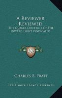 A Reviewer Reviewed: The Quaker Doctrine of the Inward Light Vindicated; With Some Criticism (Classic Reprint) 1113373393 Book Cover