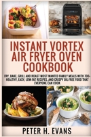 Instant Vortex Air Fryer Oven Cookbook: Fry, Bake, Grill and Roast Most Wanted Family Meals with 700+ Healthy, Easy, Low-Fat Recipes, and Crispy Oil-Free Food That Everyone Can cook 1801726701 Book Cover