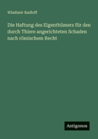 Die Haftung des Eigenthümers für den durch Thiere angerichteten Schaden nach römischem Recht (German Edition) 3388881847 Book Cover