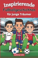 Inspirierende Fußballgeschichten für junge Träumer: Lektionen von Fußballstars, die Ihnen helfen, Ihren eigenen Weg zum Erfolg zu finden (German Edition) B0DPR1PC4N Book Cover
