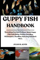 GUPPY FISH HANDBOOK: Everything You Need To Know About Guppy Fish Tank Setup, Feeding, Breeding, Maintenance, Handling, Selecting And Much More. B0FB3KZ2Q1 Book Cover
