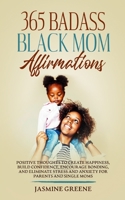 365 Badass Black Mom Affirmations: Positive Thoughts to Create Happiness, Build Confidence, Encourage Bonding, and Eliminate Stress and Anxiety for Parents and Single Mothers 1955865078 Book Cover
