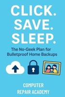 Click | Save | Sleep: The No-Geek Plan for Bulletproof Home Backups B0FLK8KC3H Book Cover