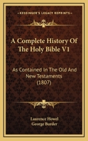 A Complete History Of The Holy Bible V1: As Contained In The Old And New Testaments 116648968X Book Cover