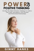 Power of Positive Thinking: Develop The Habit Of Positive Thinking To Achieve Your Goals And Improve Your Personal And Professional Relationships 1801440220 Book Cover