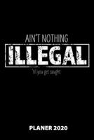 Ain't Nothing Illegal 'Til You Get Caught Planer 2020: 140 Vorgefertigte Seiten - Ca. Din A5 - 12 Monate - Kalender - Wochenplaner - Monatsplaner -Tagesplaner - Timer - Terminplaner - Studentenplaner 167383082X Book Cover