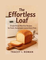 The Effortless Loaf: Simple Bread Machine Recipes for Fresh Homemade Loaves Every Time B0FNKN23C6 Book Cover