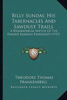 Billy Sunday, His Tabernacles and Sawdust Trails, a Biographical Sketch of the Famous Baseball Evangelist 1166459888 Book Cover