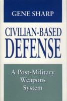 Civilian-Based Defense: A Post-Military Weapons System 0691078092 Book Cover
