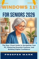 WINDOWS 11 FOR SENIORS 2026: The Easy Visual Guide to Navigating Your PC, Mastering Essential Features, and Building Digital Confidence B0H5T1D8JY Book Cover