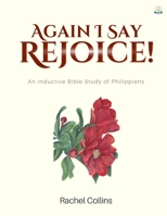 Again I Say Rejoice: An Inductive Bible Study of Philippians 1960409042 Book Cover