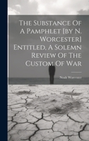 The Substance Of A Pamphlet [by N. Worcester] Entitled, A Solemn Review Of The Custom Of War 1019721367 Book Cover