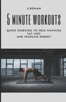 5 Minute Workouts: Quick Exercises to Help Maximize Fat Loss And Increase Energy B0CTRCKR1K Book Cover