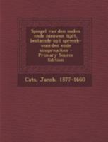 Spiegel Van Den Ouden Ende Nieuwen Tijdt, Bestaende Uyt Spreeck-Woorden Ende Sinspreucken - Primary Source Edition 1293456683 Book Cover