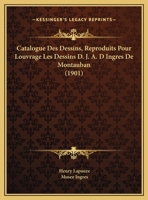 Catalogue Des Dessins, Reproduits Pour Louvrage Les Dessins D. J. A. D Ingres De Montauban (1901) 1160823634 Book Cover