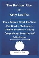 The Political Rise of Kelly Loeffler: How a Business Mogul Went from Wall Street to Washington’s Political Powerhouse, Driving Change through Innovation and Public Service B0DYYNNH6G Book Cover