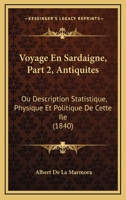 Voyage En Sardaigne, Part 2, Antiquites: Ou Description Statistique, Physique Et Politique De Cette Ile (1840) 1168154987 Book Cover