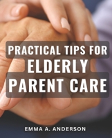 Practical Tips for Elderly Parent Care: Expert Advice for Caring for Aging Parents: Tried and Tested Strategies for Smooth Elderly Parent Care B0CP6Q5B11 Book Cover