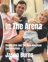 In The Arena: Charlie Kirk and The New American Conservatism B0DVP8GKY3 Book Cover
