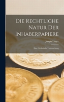 Die Rechtliche Natur Der Inhaberpapiere: Eine Civilistische Untersuchung 1019158344 Book Cover