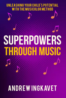 Superpowers Through Music: Unleashing Your Child's Potential With The Musicolor Method 1636989497 Book Cover