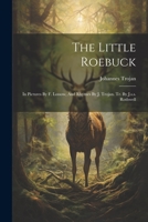 The Little Roebuck: In Pictures By F. Lossow, And Rhymes By J. Trojan. Tr. By J.s.s. Rothwell 1276374550 Book Cover