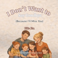 I Don't Want To Say Goodbye: Because I'll Miss You (The ''I Don't Want To'' Series of Children's Books By Elle Em) B0GF9QN8MM Book Cover
